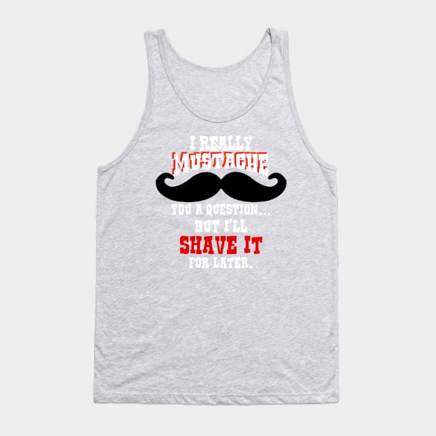 Mustache You a Question - Shave It For Later Tank Top by MarinasingerDesigns